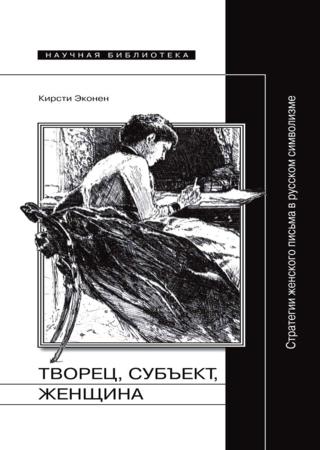 Творец, субъект, женщина. Стратегии женского письма в русском символизме