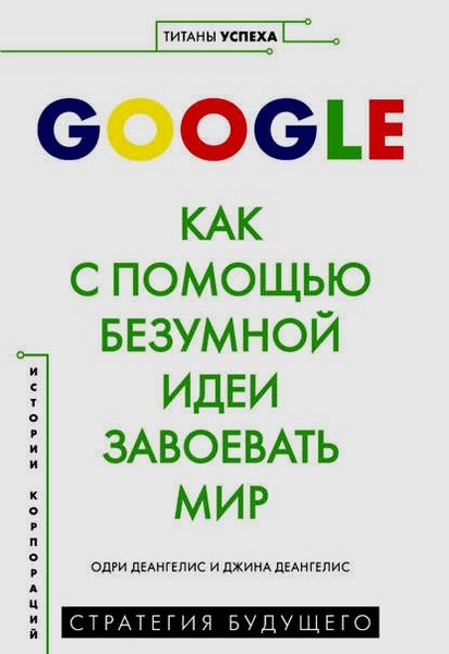 Google. Как с помощью безумной идеи завоевать мир