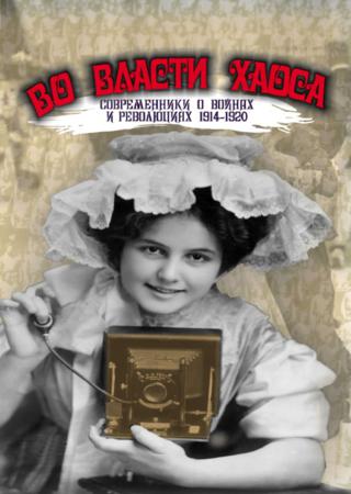 Во власти хаоса. Современники о войнах и революциях 1914–1920