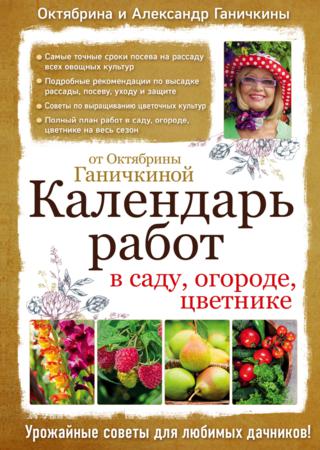 Календарь работ в саду, огороде, цветнике от Октябрины Ганичкиной