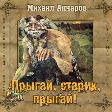 Михаил Анчаров. Прыгай, старик, прыгай!