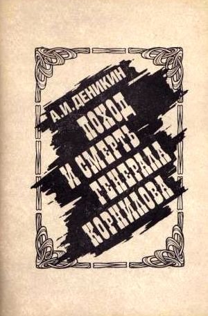 Антон Деникин. Поход и смерть генерала Корнилова