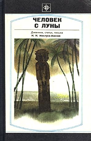 Человек с Луны. Дневники, статьи, письма Н.Н. Миклухо-Маклая