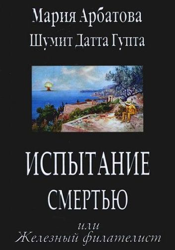 Мария Арбатова, Шумит Датта Гупта. Испытание смертью, или Железный филателист