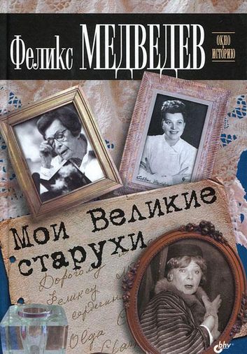 Феликс Медведев. Мои Великие старухи