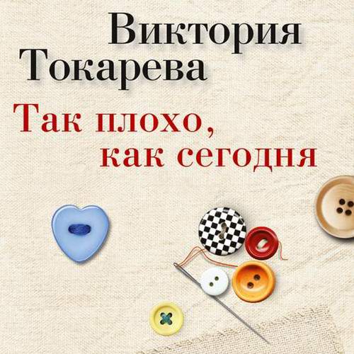 Виктория Токарева Так плохо как сегодня Аудиокнига