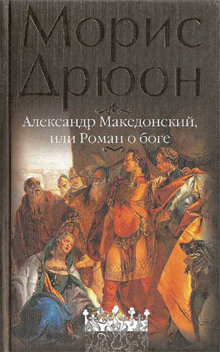 Морис Дрюон. Александр Македонский, или Роман о боге