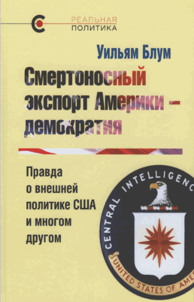 Уильям Блум. Смертоносный экспорт Америки — демократия. Правда о внешней политике США и многом другом