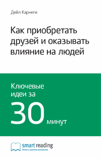 Дейл Карнеги. Как приобретать друзей и оказывать влияние на людей. Ключевые идеи за 30 минут