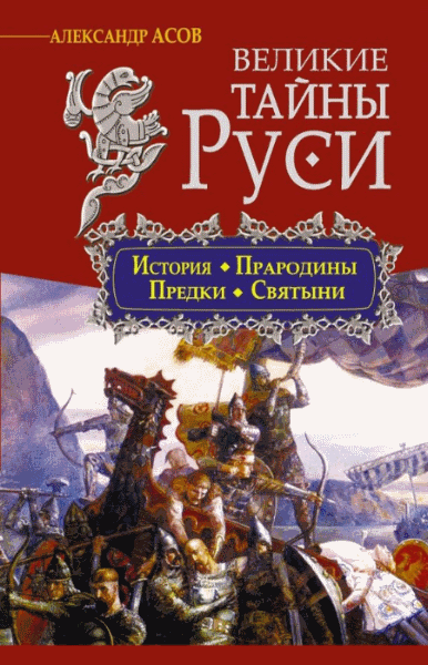 Александр Асов. Великие тайны Руси. История. Прародины. Предки. Святыни