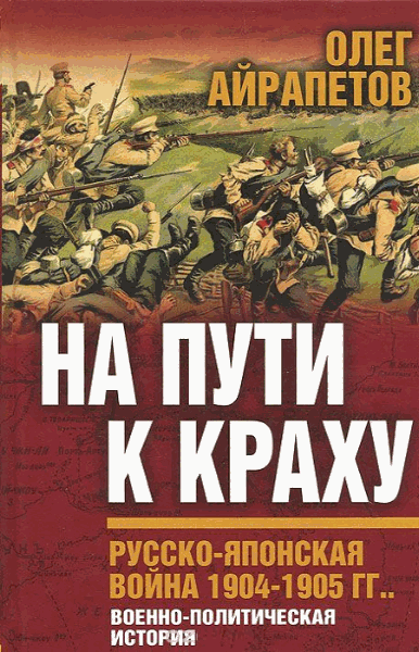 Олег Айрапетов. На пути к краху. Русско-японская война 1904-1905 гг. Военно-политическая история