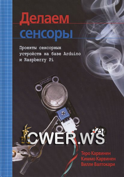 Т. Карвинен, К. Карвинен, В. Валтокари. Делаем сенсоры: проекты сенсорных устройств на базе Arduino и Raspberry Pi