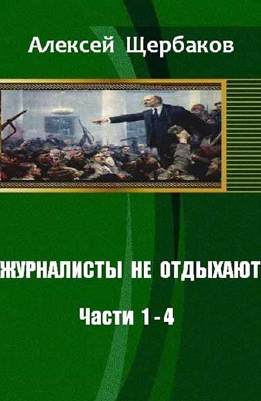 Алексей Щербаков. Журналисты не отдыхают. Части 1-4