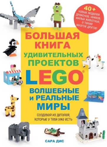 Сара Дис. Большая книга удивительных проектов LEGO