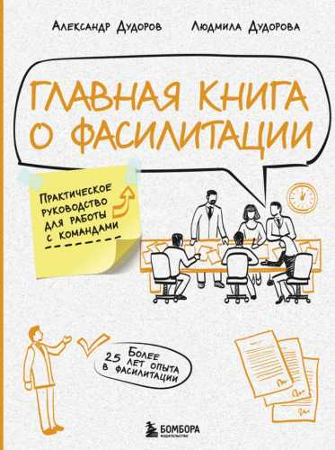 Главная книга о фасилитации. Практическое руководство для работы с командами