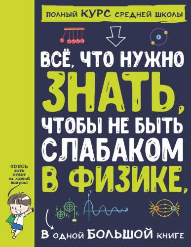 Все, что нужно знать, чтобы не быть слабаком в физике, в одной большой книге