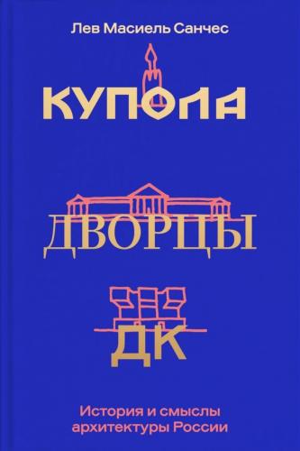 Лев Масиель Санчес. Купола, дворцы, ДК. Судьбы и смыслы архитектуры России