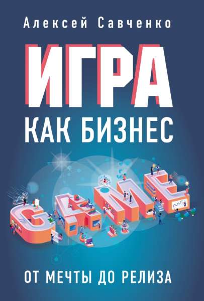 Алексей Савченко. Игра как бизнес. От мечты до релиза