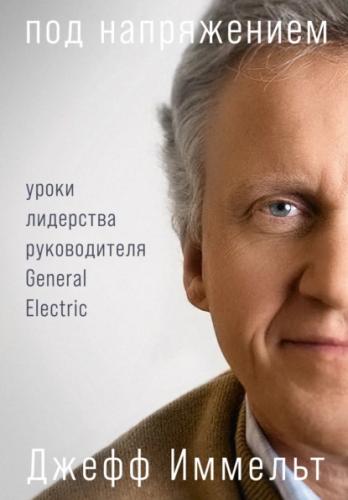 Д. Иммельт. Под напряжением: уроки лидерства руководителя General Electric