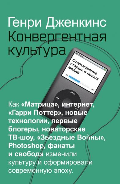 Генри Дженкинс. Конвергентная культура. Столкновение старых и новых медиа