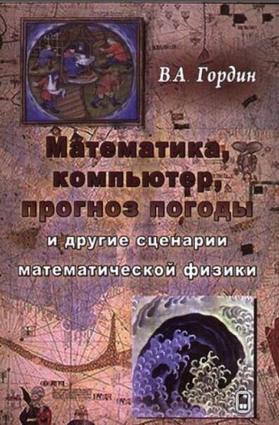 В.А. Гордин. Математика, компьютер, прогноз погоды и другие сценарии математической физики