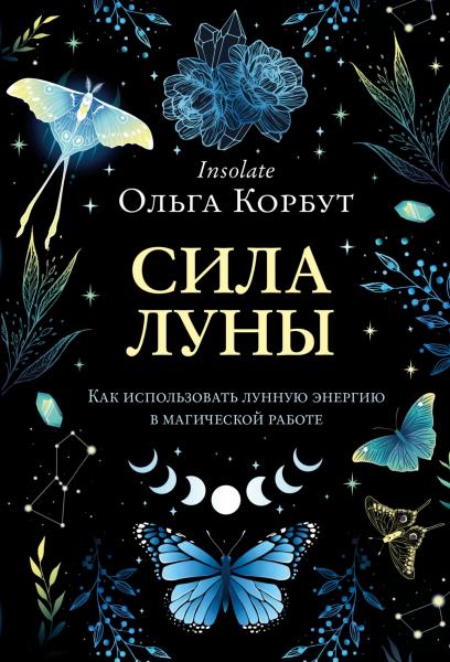 Ольга Корбут. Сила Луны. Как использовать лунную энергию в магической работе