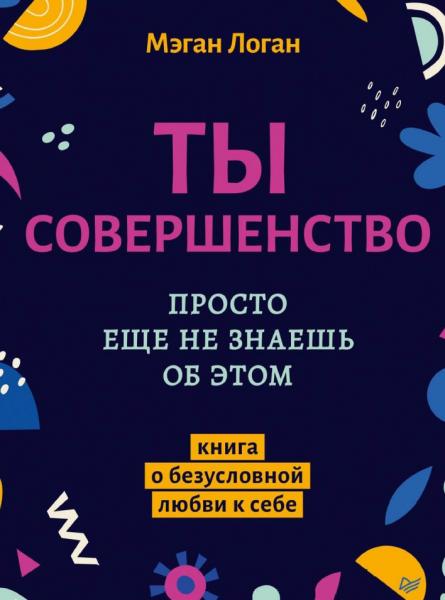 Ты совершенство. Просто еще не знаешь об этом. Книга о безусловной любви к себе