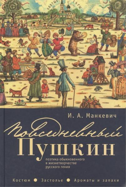 И.А. Манкевич. Повседневный Пушкин: поэтика обыкновенного в жизнетворчестве русского гения. Костюм. Застолье. Ароматы и запахи