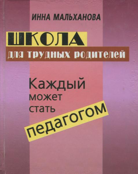 Инна Мальханова. Школа для трудных родителей. Каждый может стать педагогом