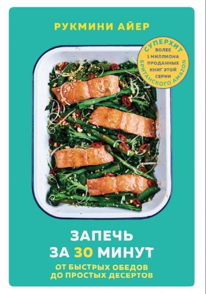 Рукмини Айер. Запечь за 30 минут. От быстрых обедов до простых десертов
