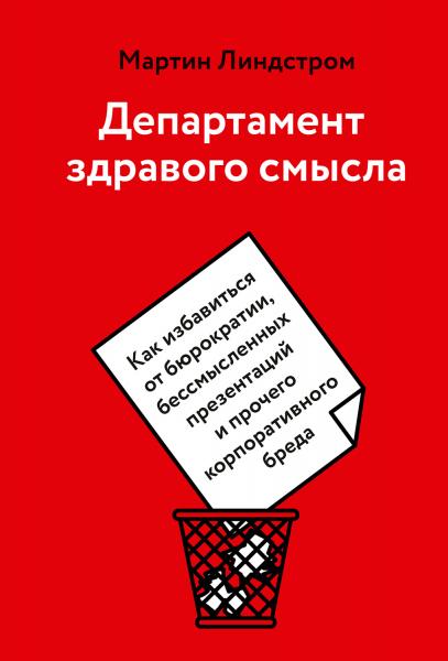 Мартин Линдстром. Департамент здравого смысла. Как избавиться от бюрократии, бессмысленных презентаций и прочего