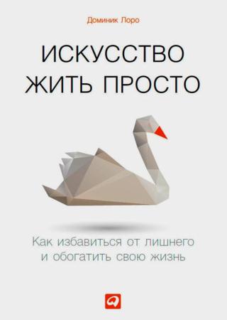 Д. Лоро. Искусство жить просто. Как избавиться от лишнего и обогатить свою жизнь