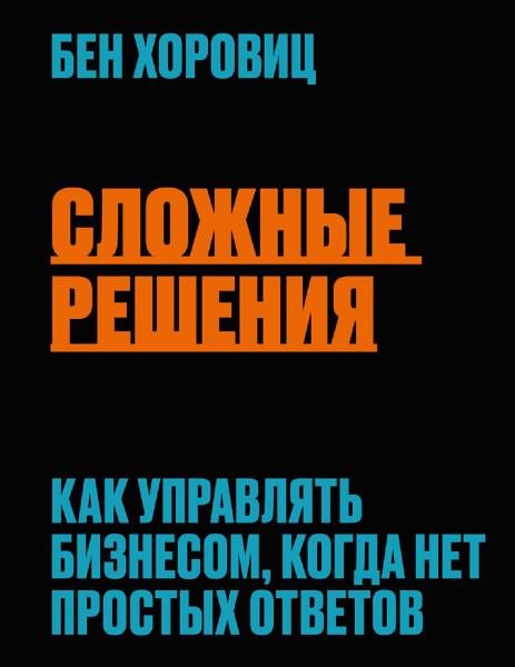 Бен Хоровиц. Сложные решения. Как управлять бизнесом, когда нет простых ответов