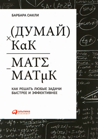 Барбара Оакли. Думай как математик. Как решать любые задачи быстрее и эффективнее