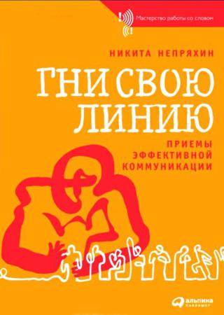 Никита Непряхин. Гни свою линию. Приемы эффективной коммуникации