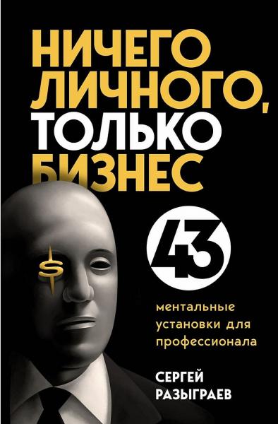 Сергей Разыграев. Ничего личного, только бизнес. 43 ментальные установки для профессионала