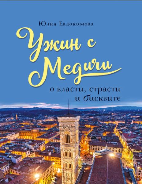 Юлия Евдокимова. Ужин с Медичи. О власти, страсти и бисквите