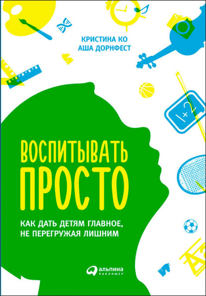 Кристина Ко, Аша Дорнфест. Воспитывать просто. Как дать детям главное, не перегружая лишним