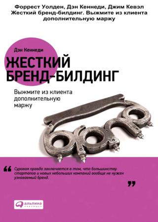 Дэн Кеннеди, Форрест Уолден. Жесткий бренд-билдинг. Выжмите из клиента дополнительную маржу