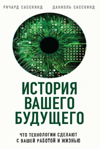 Ричард Сасскинд. История вашего будущего. Что технологии сделают с вашей работой и жизнью