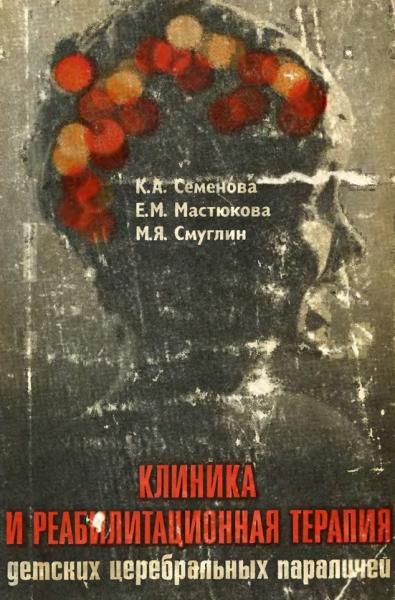 К.А. Семёнова. Клиника и реабилитационная терапия детских церебральных параличей