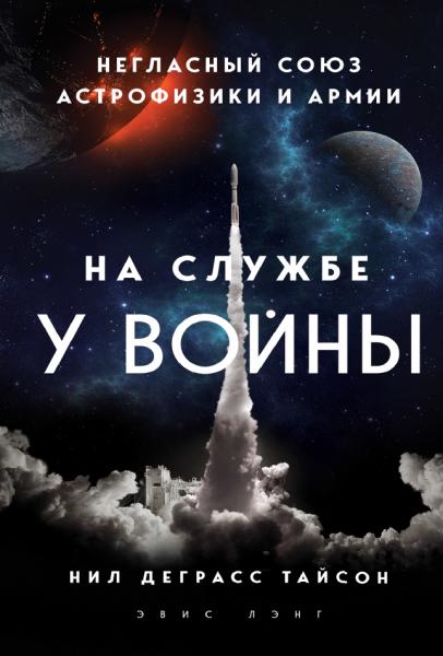 Нил Деграсс Тайсон. На службе у войны: негласный союз астрофизики и армии