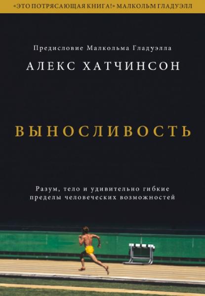 А. Хатчинсон. Выносливость. Разум, тело и удивительно гибкие пределы человеческих возможностей