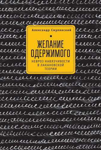 Александр Смулянский. Желание одержимого. Невроз навязчивости в лакановской теории