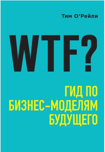 Тим О’Рейли. WTF? Гид по бизнес-моделям будущего