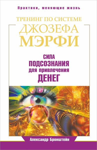 Александр Бронштейн. Тренинг по системе Джозефа Мэрфи. Сила подсознания для привлечения денег