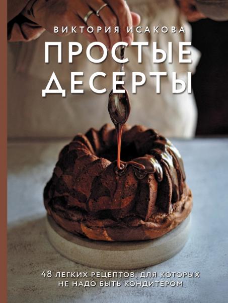 В. Исакова. Простые десерты. 48 легких рецептов, для которых не надо быть кондитером