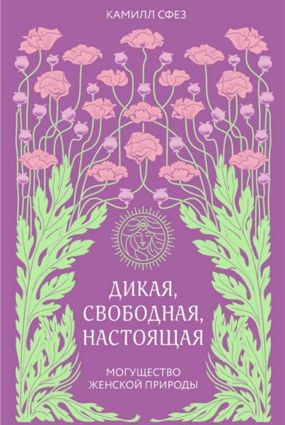 Камилл Сфез. Дикая, свободная, настоящая. Могущество женской природы