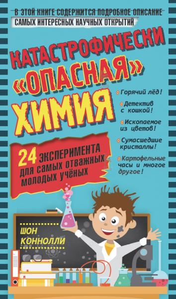 Ш. Коннолли. Катастрофически «опасная» химия. 24 эксперимента для самых отважных молодых учёных