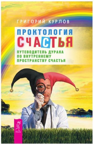 Григорий Курлов. Проктология счастья. Путеводитель дурака по внутреннему пространству счастья